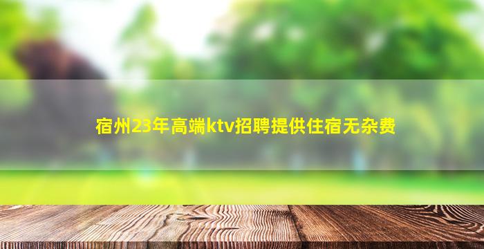 宿州23年高端ktv招聘提供住宿无杂费
