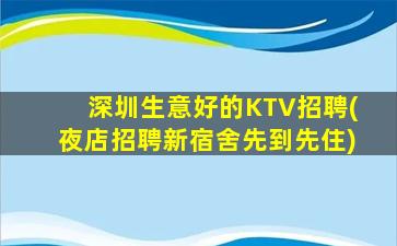 深圳生意好的KTV招聘(夜店招聘新宿舍先到先住)